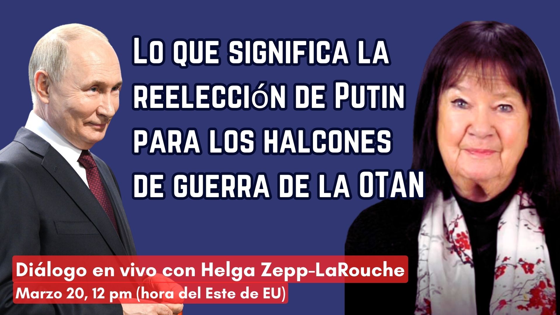Lo que significa la reelección de Putin 
para los halcones de guerra de la OTAN 
Diálogo en VIVO con Helga Zepp-LaRouche 
Marzo 20, 11:00 am (H/Este de EU).
